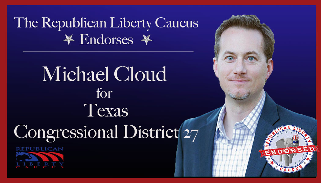 Republican Liberty Caucus Endorses Michael Cloud  For Congressional District 27 in Texas